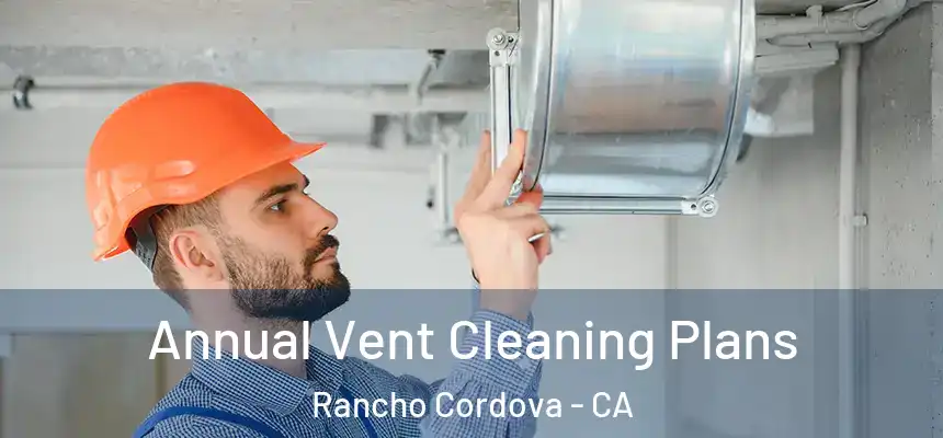 Annual Vent Cleaning Plans Rancho Cordova - CA