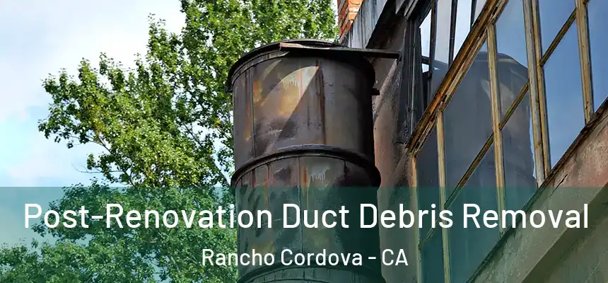  Post-Renovation Duct Debris Removal Rancho Cordova - CA